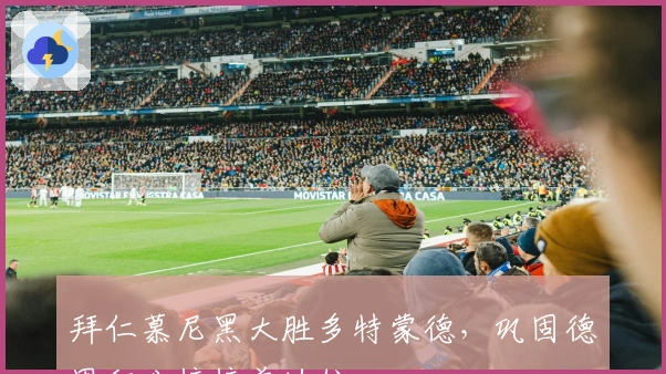 拜仁慕尼黑大胜多特蒙德，巩固德甲积分榜榜首地位