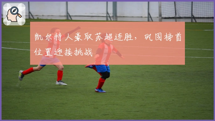 凯尔特人豪取苏超连胜，巩固榜首位置迎接挑战