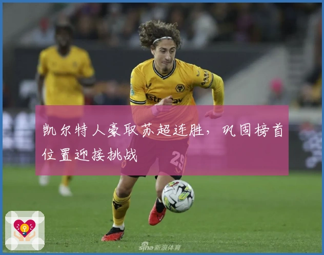 凯尔特人豪取苏超连胜，巩固榜首位置迎接挑战