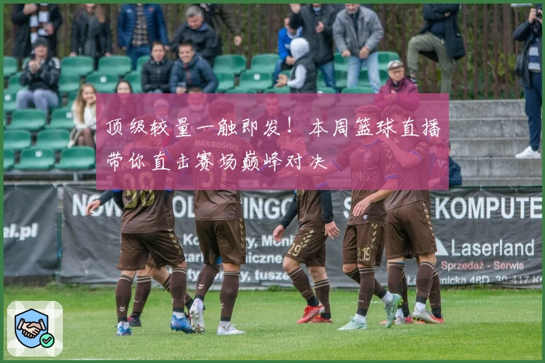 顶级较量一触即发！本周篮球直播带你直击赛场巅峰对决