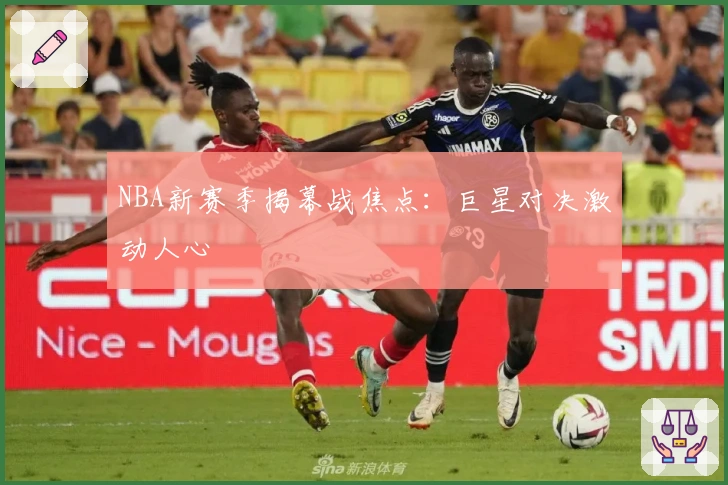 NBA新赛季揭幕战焦点：巨星对决激动人心