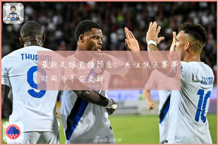 最新足球直播预告：关注焦点赛事时间与平台更新