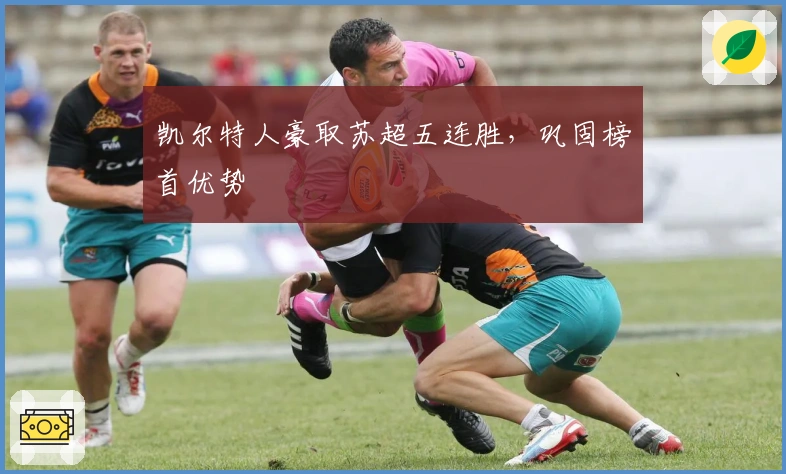 凯尔特人豪取苏超五连胜，巩固榜首优势