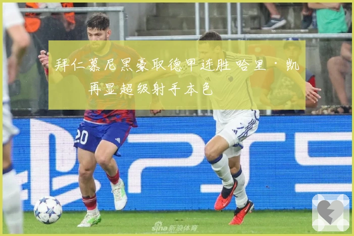 拜仁慕尼黑豪取德甲连胜 哈里·凯恩再显超级射手本色