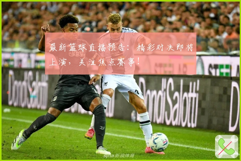 最新篮球直播预告：精彩对决即将上演，关注焦点赛事！