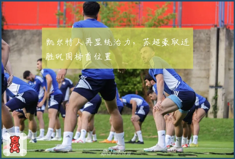 凯尔特人再显统治力，苏超豪取连胜巩固榜首位置