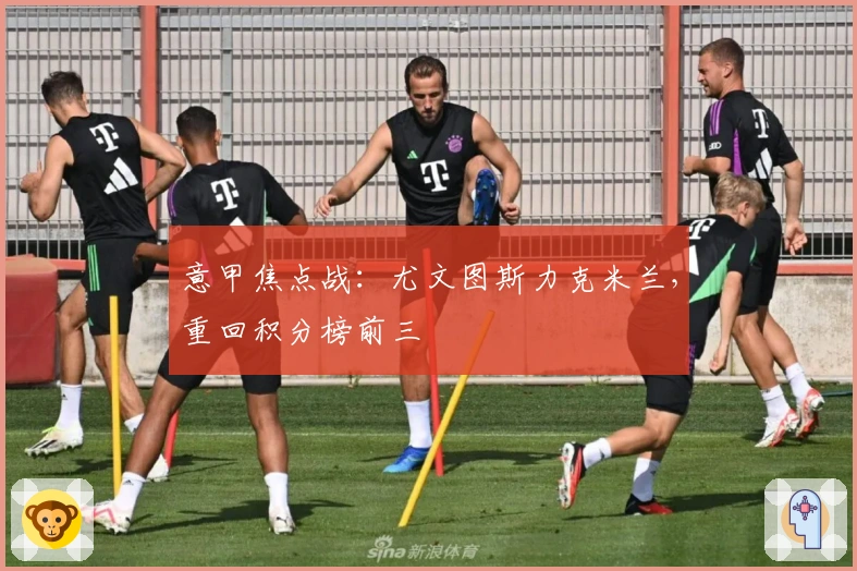 意甲焦点战:尤文图斯力克米兰,重回积分榜前三