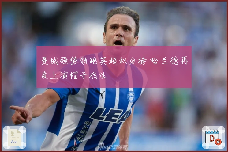 曼城强势领跑英超积分榜 哈兰德再度上演帽子戏法