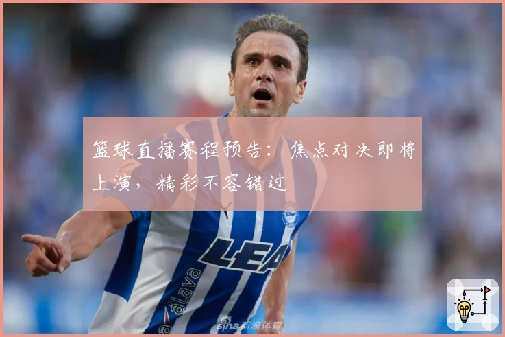 篮球直播赛程预告：焦点对决即将上演，精彩不容错过